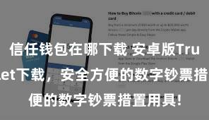 信任钱包在哪下载 安卓版Trust Wallet下载，安全方便的数字钞票措置用具!