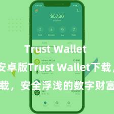 Trust Wallet Mac版 安卓版Trust Wallet下载，安全浮浅的数字财富贬责器具!