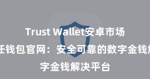 Trust Wallet安卓市场下载 信任钱包官网：安全可靠的数字金钱解决平台